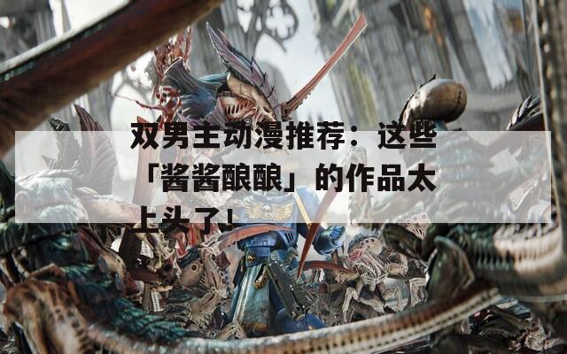 双男主动漫推荐：这些「酱酱酿酿」的作品太上头了！