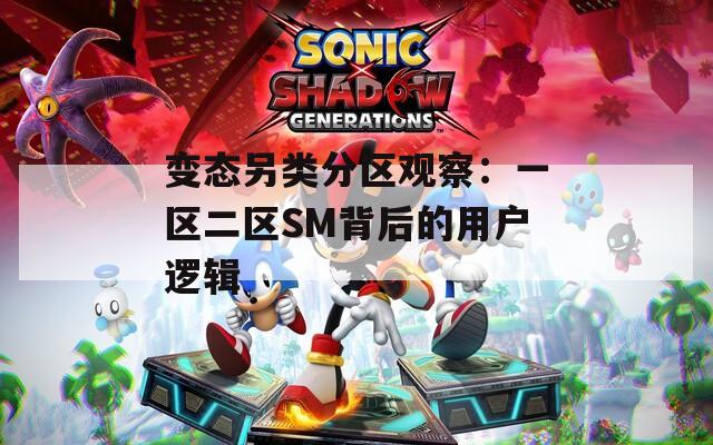 变态另类分区观察：一区二区SM背后的用户逻辑