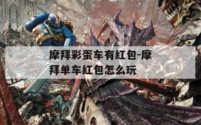 摩拜彩蛋车有红包-摩拜单车红包怎么玩