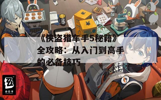 《侠盗猎车手5秘籍》全攻略：从入门到高手的必备技巧