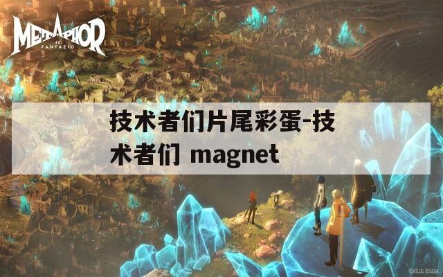 技术者们片尾彩蛋-技术者们 magnet