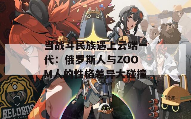 当战斗民族遇上云端一代：俄罗斯人与ZOOM人的性格差异大碰撞