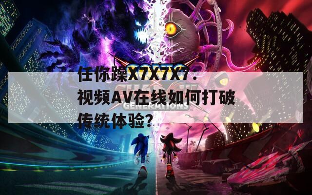 任你躁X7X7X7：视频AV在线如何打破传统体验？