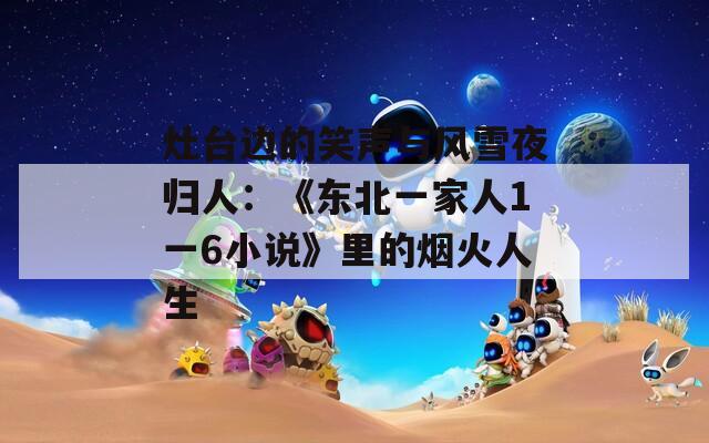灶台边的笑声与风雪夜归人：《东北一家人1一6小说》里的烟火人生