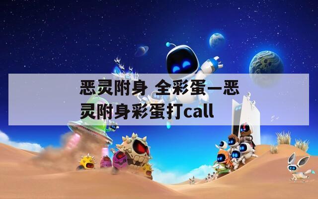 恶灵附身 全彩蛋—恶灵附身彩蛋打call