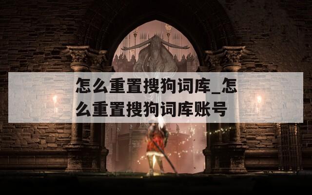 怎么重置搜狗词库_怎么重置搜狗词库账号