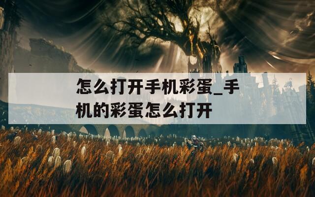 怎么打开手机彩蛋_手机的彩蛋怎么打开