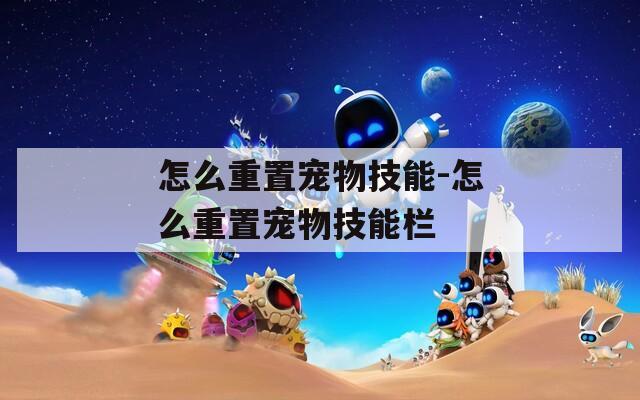 怎么重置宠物技能-怎么重置宠物技能栏