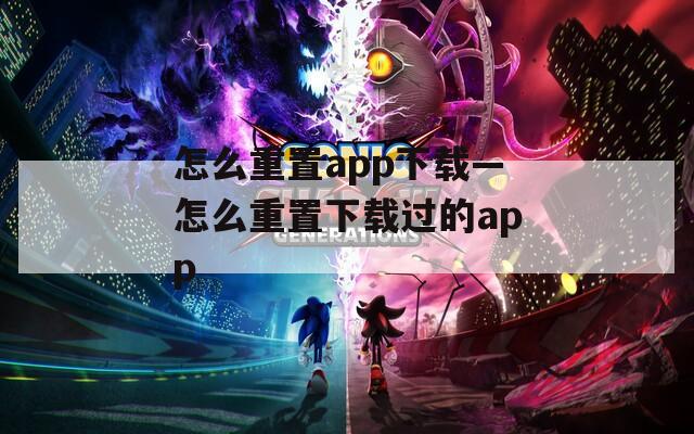 怎么重置app下载—怎么重置下载过的app