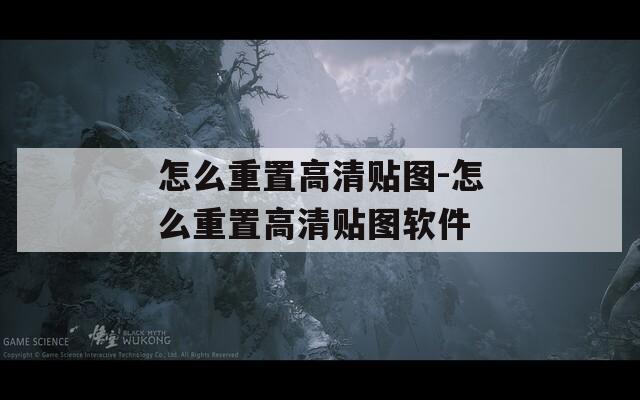怎么重置高清贴图-怎么重置高清贴图软件