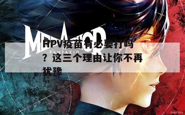 HPV疫苗有必要打吗？这三个理由让你不再犹豫
