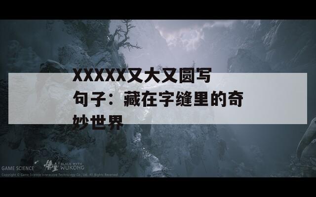 XXXXX又大又圆写句子：藏在字缝里的奇妙世界