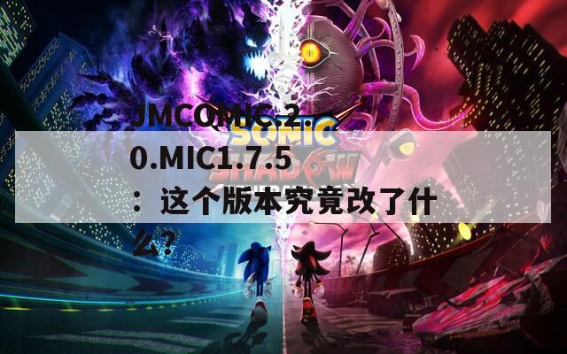 JMCOMIC.2.0.MIC1.7.5：这个版本究竟改了什么？