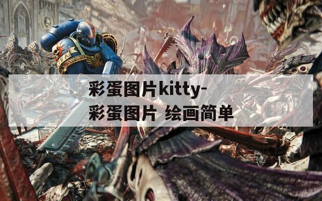 彩蛋图片kitty-彩蛋图片 绘画简单