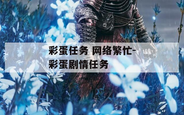 彩蛋任务 网络繁忙-彩蛋剧情任务