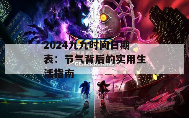 2024九九时间日期表：节气背后的实用生活指南