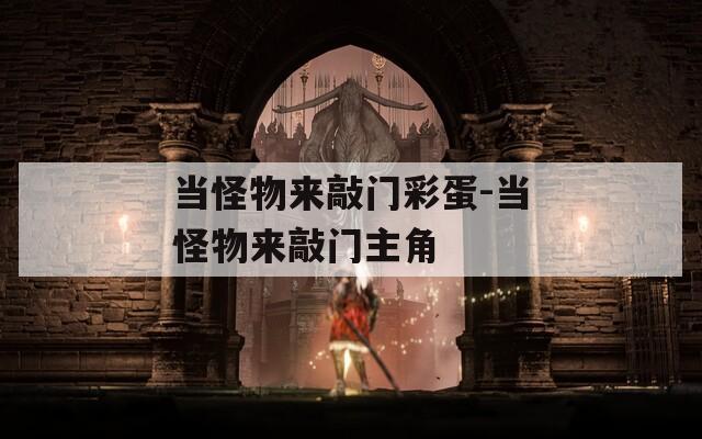 当怪物来敲门彩蛋-当怪物来敲门主角