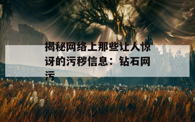 揭秘网络上那些让人惊讶的污秽信息：钻石网污