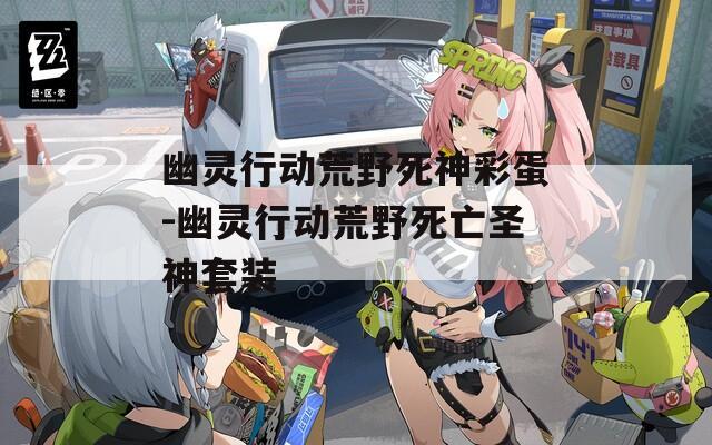 幽灵行动荒野死神彩蛋-幽灵行动荒野死亡圣神套装
