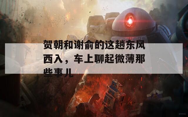 贺朝和谢俞的这趟东风西入，车上聊起微薄那些事儿