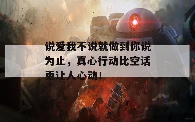 说爱我不说就做到你说为止，真心行动比空话更让人心动！