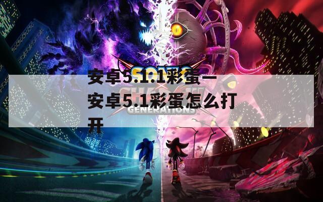 安卓5.1.1彩蛋—安卓5.1彩蛋怎么打开