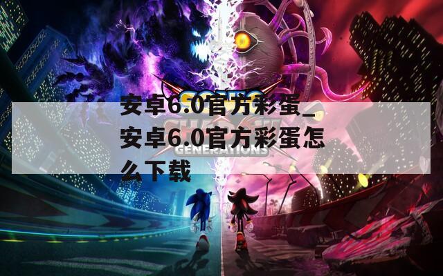 安卓6.0官方彩蛋_安卓6.0官方彩蛋怎么下载
