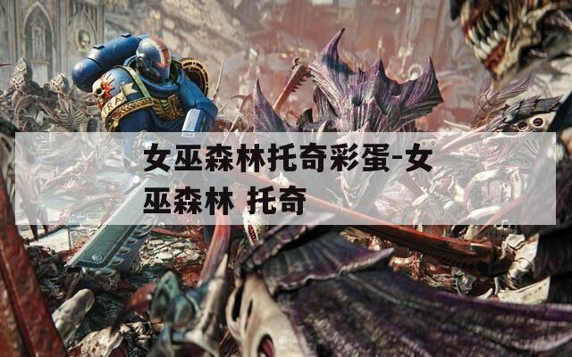 女巫森林托奇彩蛋-女巫森林 托奇