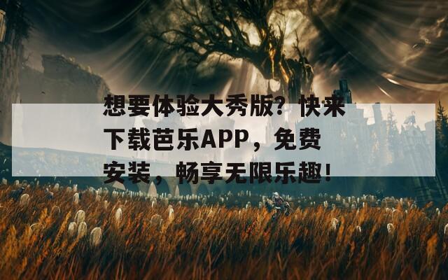 想要体验大秀版？快来下载芭乐APP，免费安装，畅享无限乐趣！