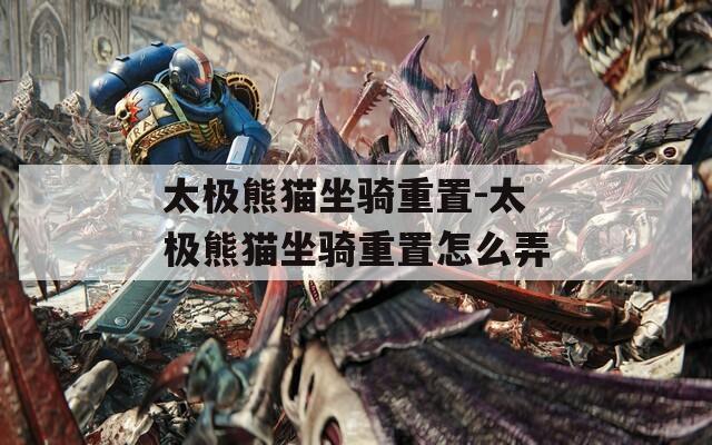 太极熊猫坐骑重置-太极熊猫坐骑重置怎么弄