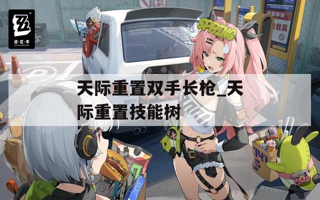天际重置双手长枪_天际重置技能树