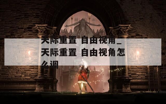 天际重置 自由视角_天际重置 自由视角怎么调