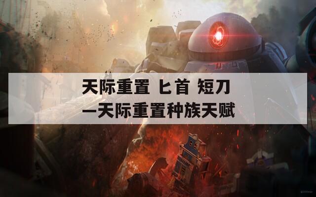 天际重置 匕首 短刀—天际重置种族天赋