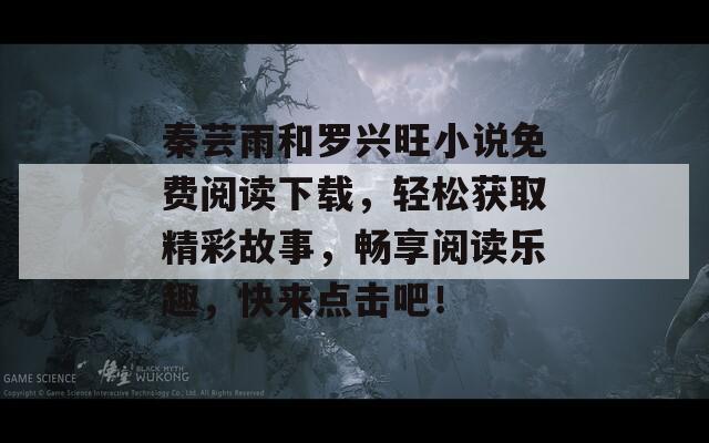 秦芸雨和罗兴旺小说免费阅读下载，轻松获取精彩故事，畅享阅读乐趣，快来点击吧！