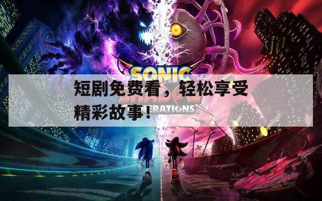 短剧免费看，轻松享受精彩故事！