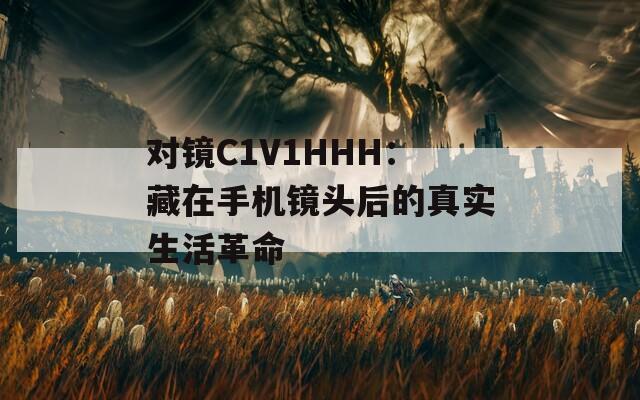 对镜C1V1HHH：藏在手机镜头后的真实生活革命