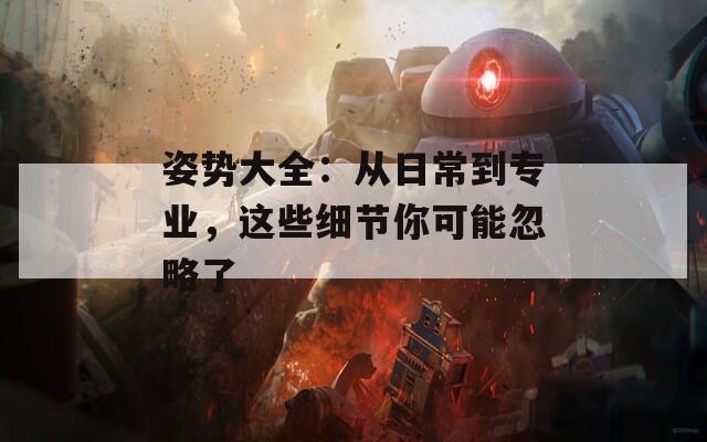 姿势大全：从日常到专业，这些细节你可能忽略了