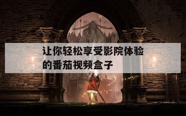 让你轻松享受影院体验的番茄视频盒子