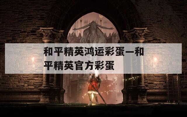和平精英鸿运彩蛋—和平精英官方彩蛋