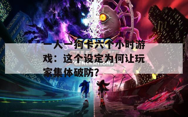 一人一狗卡六个小时游戏：这个设定为何让玩家集体破防？