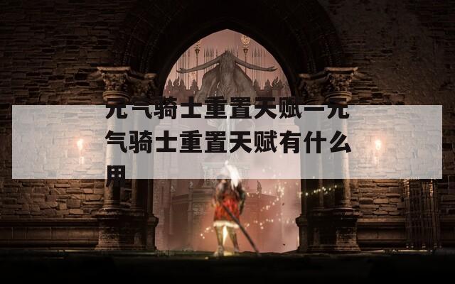 元气骑士重置天赋—元气骑士重置天赋有什么用