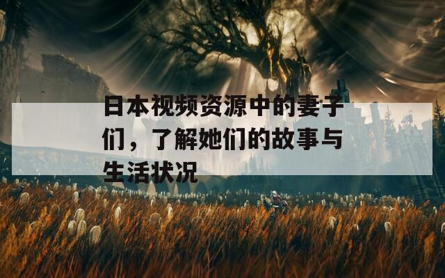 日本视频资源中的妻子们，了解她们的故事与生活状况