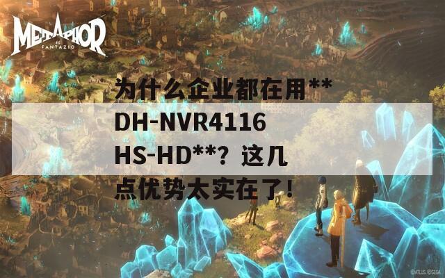 为什么企业都在用**DH-NVR4116HS-HD**？这几点优势太实在了！