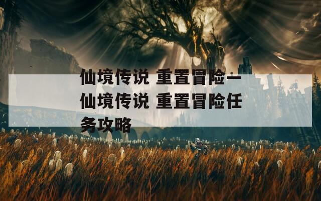 仙境传说 重置冒险—仙境传说 重置冒险任务攻略