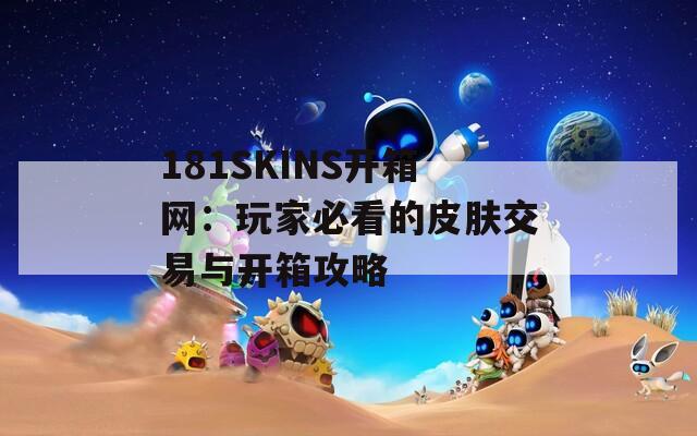181SKINS开箱网：玩家必看的皮肤交易与开箱攻略