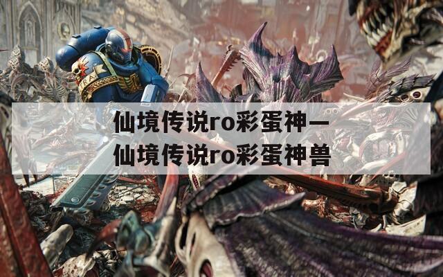 仙境传说ro彩蛋神—仙境传说ro彩蛋神兽