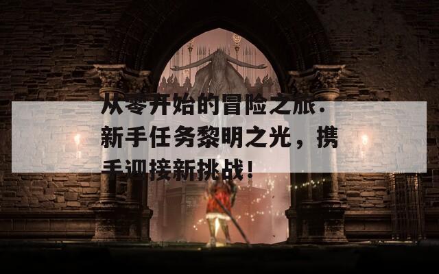 从零开始的冒险之旅：新手任务黎明之光，携手迎接新挑战！