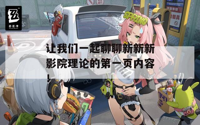 让我们一起聊聊新新新影院理论的第一页内容！