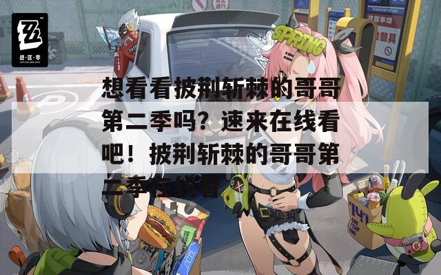 想看看披荆斩棘的哥哥第二季吗？速来在线看吧！披荆斩棘的哥哥第二季在线看