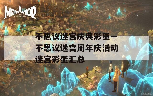 不思议迷宫庆典彩蛋—不思议迷宫周年庆活动迷宫彩蛋汇总
